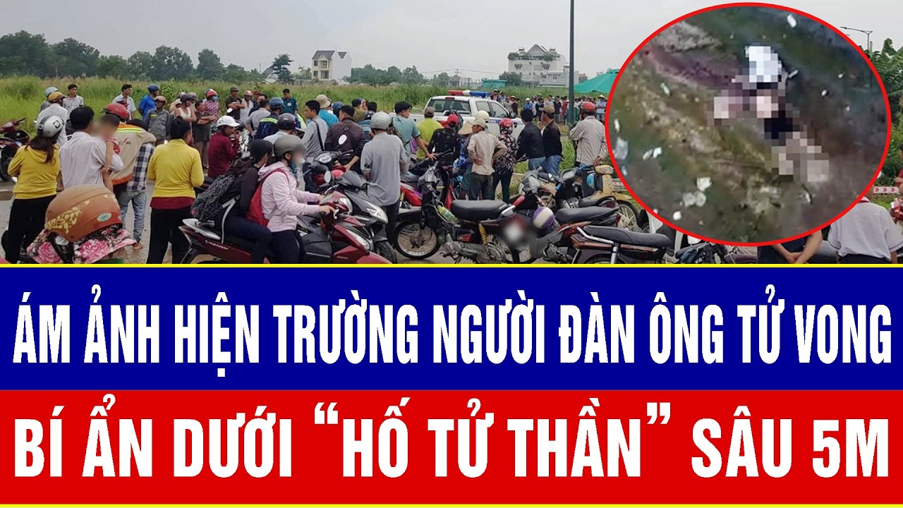 Điểm nóng sáng 14/3: Ám ảnh hiện trường người đàn ông tử vong bí ẩn dưới “hố tử thần” sâu 5m