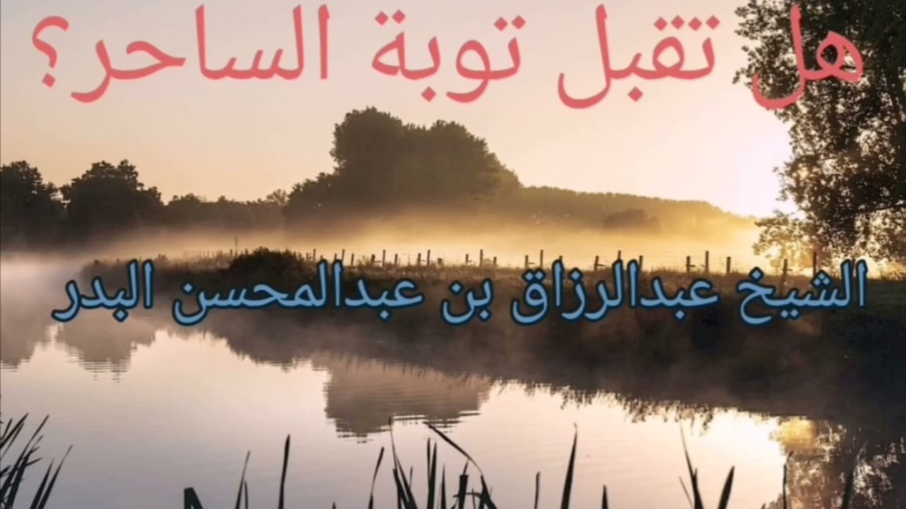 هل تقبل توبة الساحر؟ الشيخ عبدالرزاق بن عبدالمحسن البدر