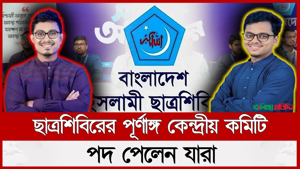 ছাত্রশিবিরের পূর্ণাঙ্গ কেন্দ্রীয় কমিটি, পদ পেলেন যারা | Shibir Central Committee