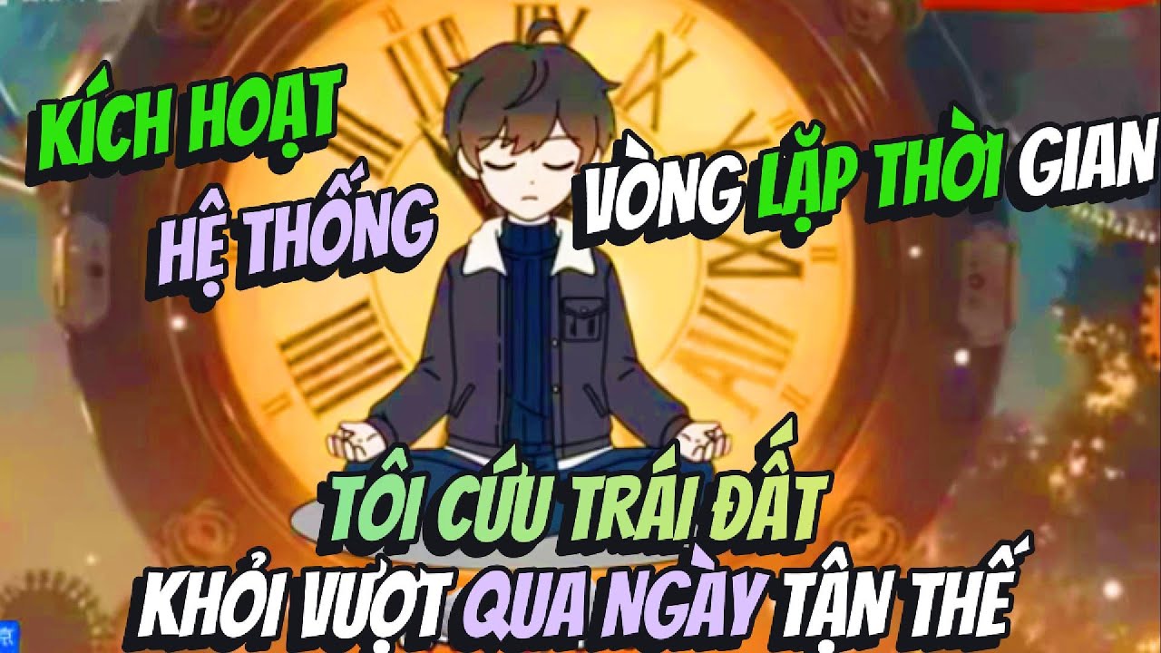 Kích Hoạt Hệ Thống Vòng Lặp Thời Gian Tôi Cứu Trái Đất Vượt Qua Ngày Tận Thế | Hồng Trà Vietsub