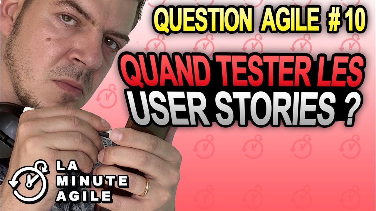 User Stories - Quand les tester - Test agile - La Question Agile Scrum 10
