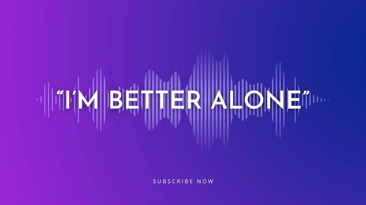 “I’m Better Alone”