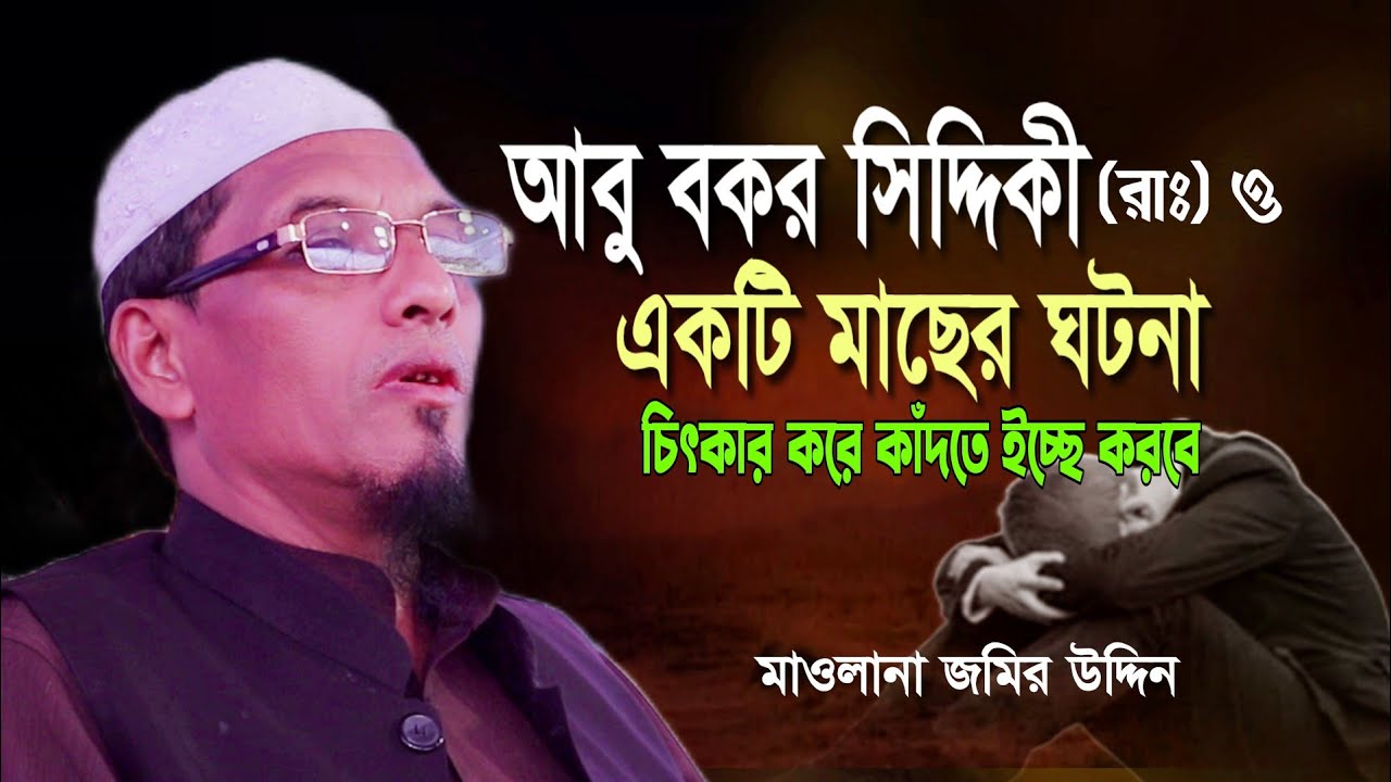 আবু বকর সিদ্দিকী ও মাছের ঘটনা শুনে চিৎকার করে কাঁদবেন। মাওলানা জমির উদ্দিন। maulana jomir uddin