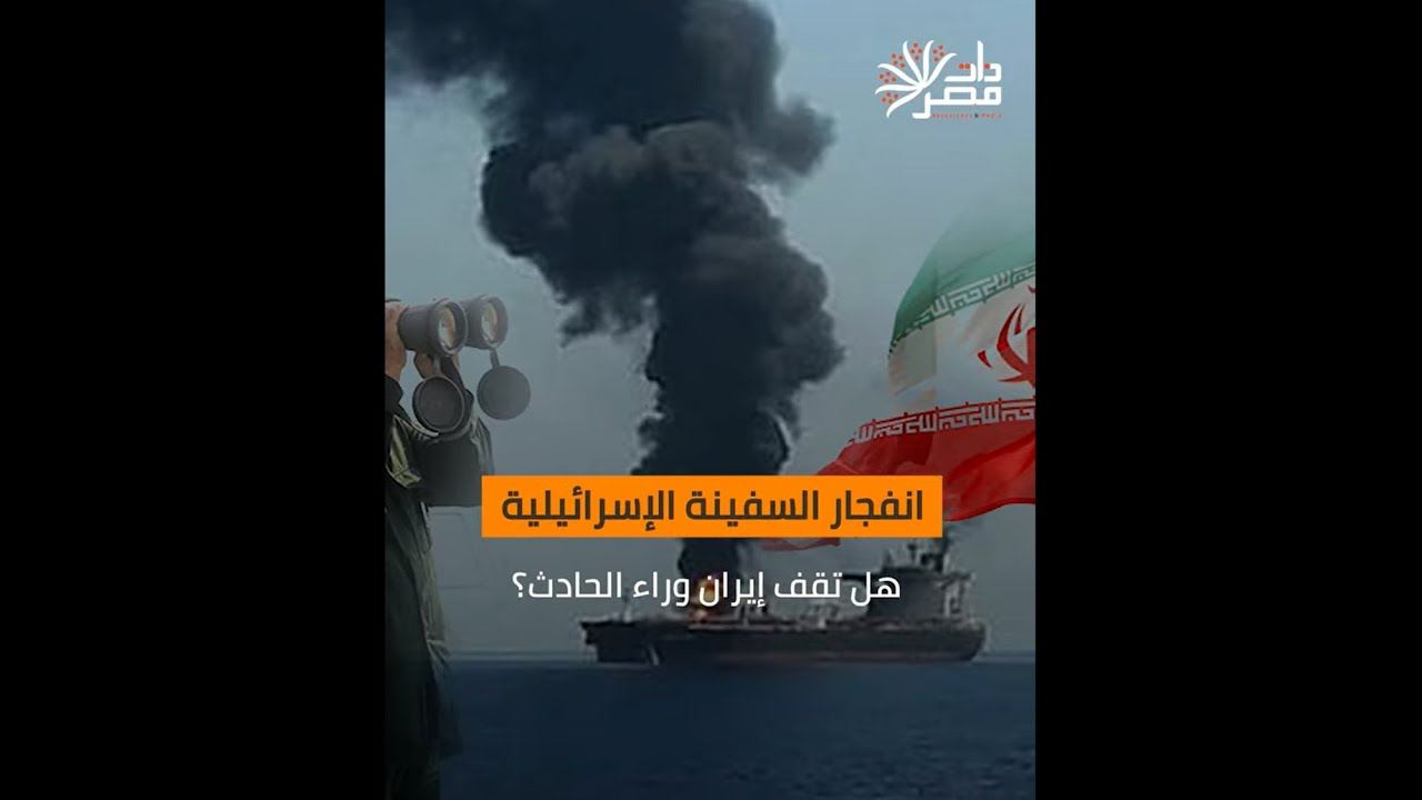 ذات مصر| انفجار السفينة الإسرائيلية.. هل تقف إيران وراء الحادث ؟