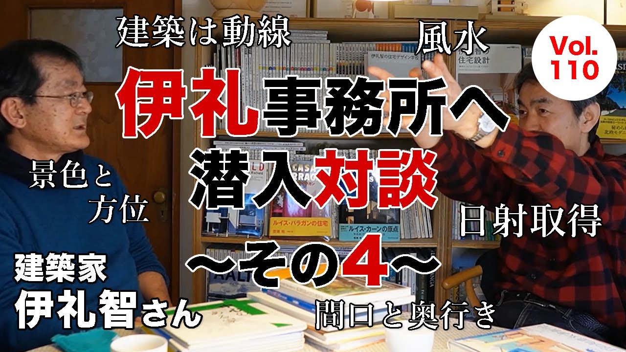 vol.110 建築家・伊礼智さんの事務所へ潜入対談～その４～｜開口部と奥行き｜建築は動線｜風水｜景色と方位｜日射取得