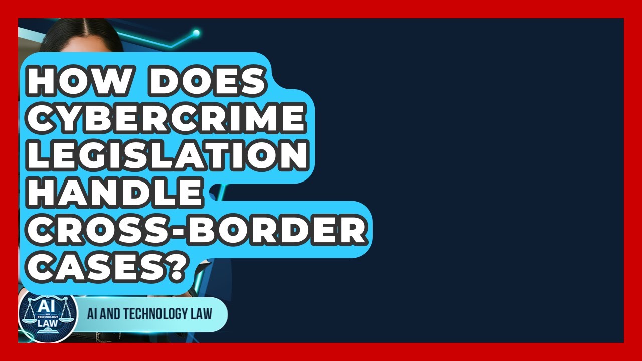 How Does Cybercrime Legislation Handle Cross-border Cases? - AI and Technology Law