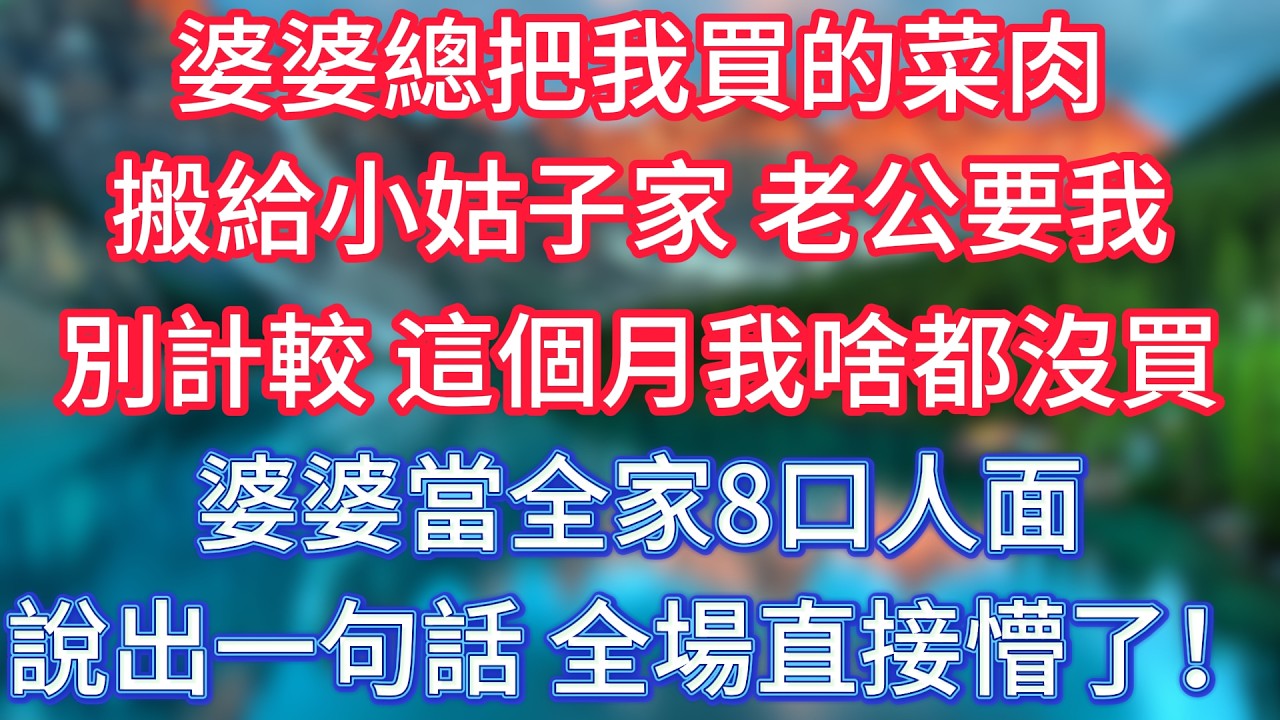婆婆總把我買的菜肉搬給小姑子家，老公要我別計較，這個月我啥都沒買，婆婆當全家8口人面說出一句話，全場直接懵了！ #傾聽故事會 #情感故事 #老人频道 #老年健康 #為人處世 #老年生活