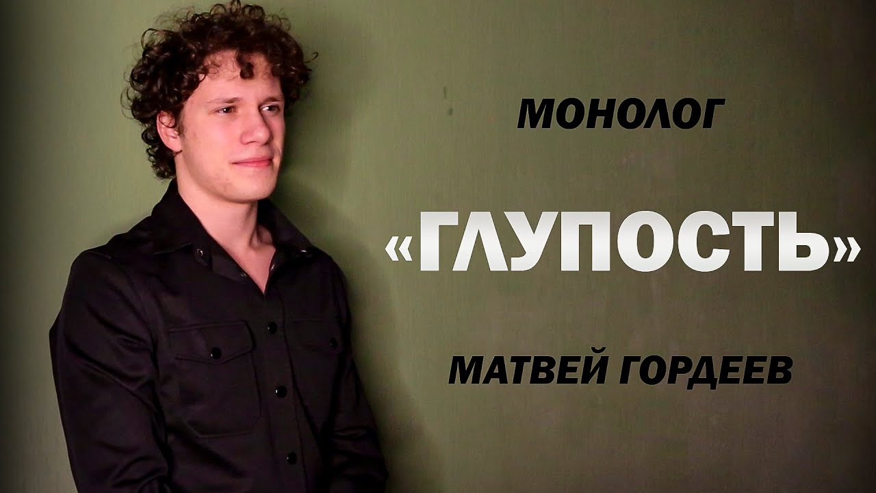 Матвей Гордеев — Монолог «ГЛУПОСТЬ»
