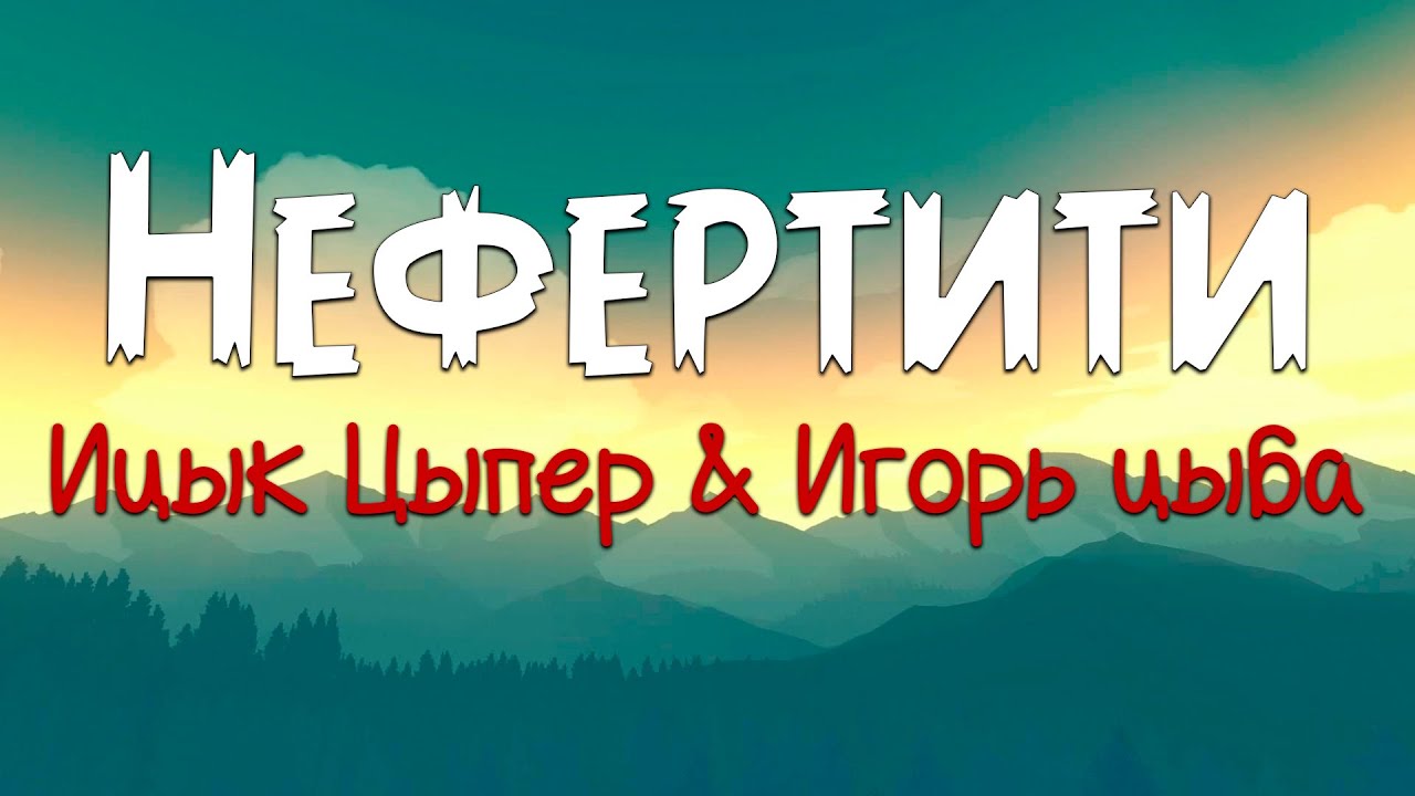 Ицык Цыпер & Игорь цыба - Нефертити (Текст песни)