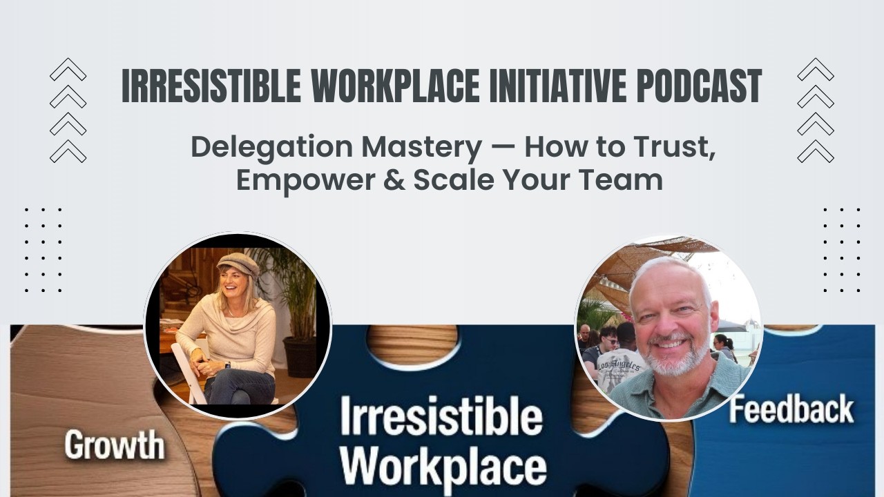 Delegation Mastery — How to Trust, Empower & Scale Your Team | Irresistible Workplace Initiative