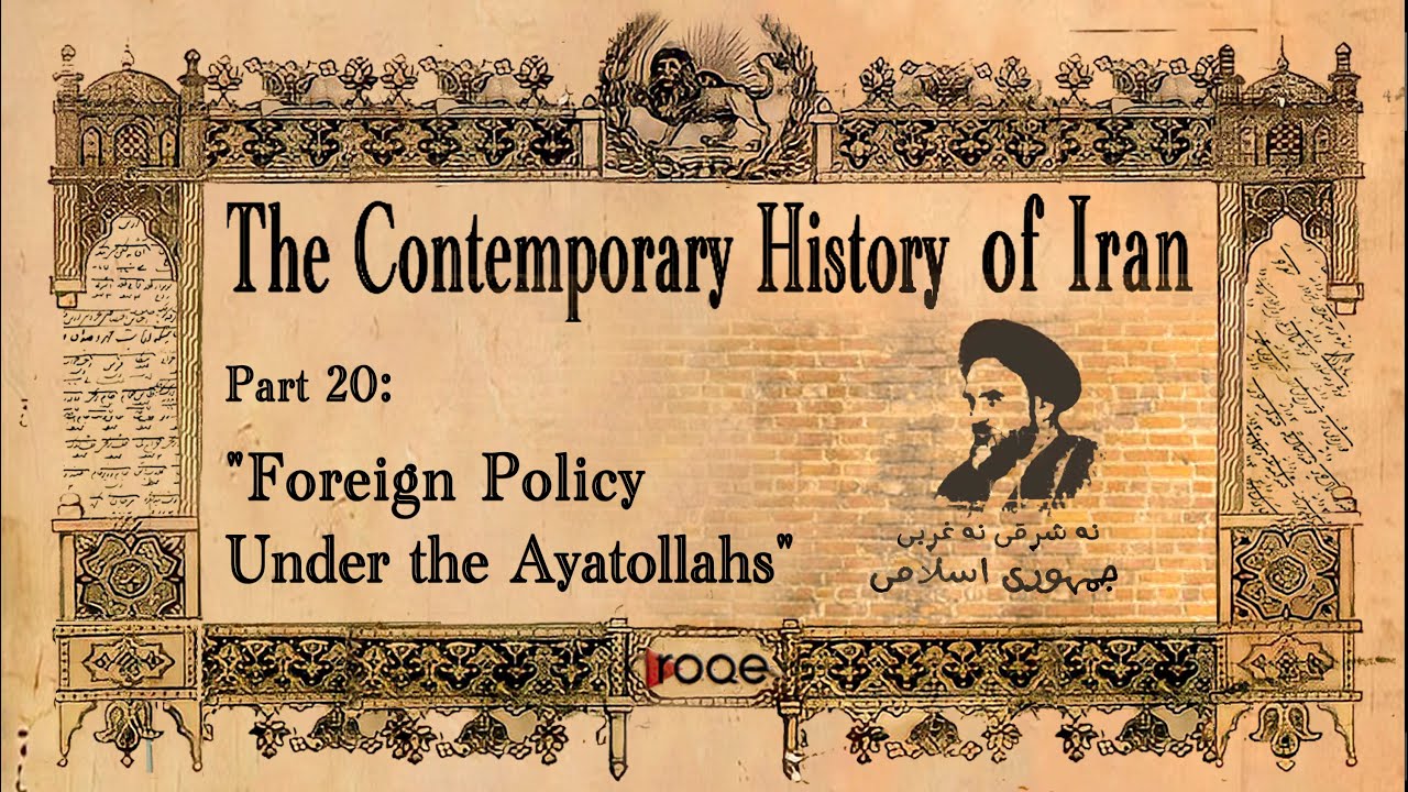The Contemporary History of Iran - Part 20:  &ldquo;Foreign Policy Under the Ayatollahs&rdquo;