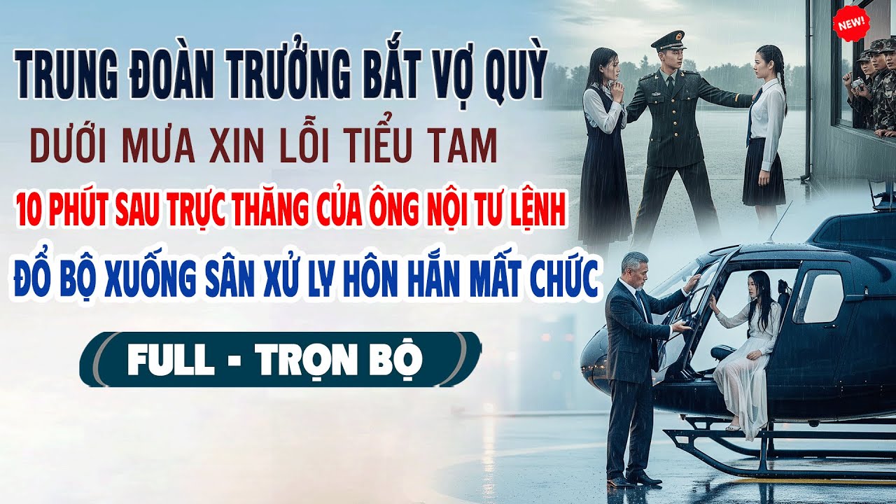 💖Truyện Ngôn Tình TRUNG ĐOÀN TRƯỞNG BẮT VỢ QUỲ MƯA XIN LỖI BỒ 10P Trực Thăng Ông Nội Vợ Đổ Bộ Xuống