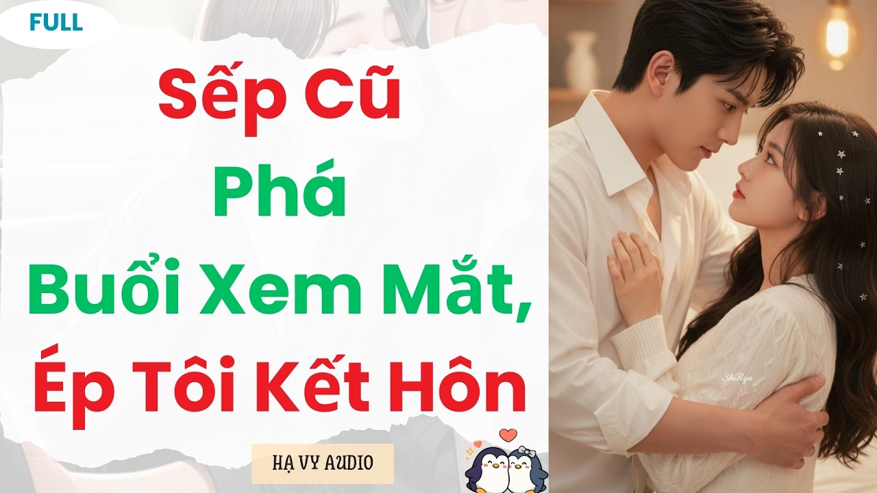 [Truyện Audio]: Sếp Cũ Phá Buổi Xem Mắt, Ép Tôi Kết Hôn | Full
