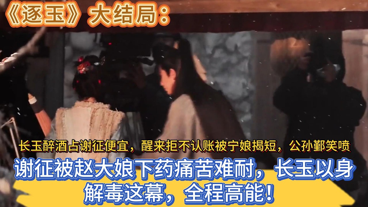 《逐玉》大結局：謝征被趙大娘下藥痛苦難耐，長玉以身解毒這幕，全程高能！長玉醉酒占謝征便宜，醒來拒不認賬被寧娘揭短，公孫鄞笑噴 #张凌赫#田曦薇