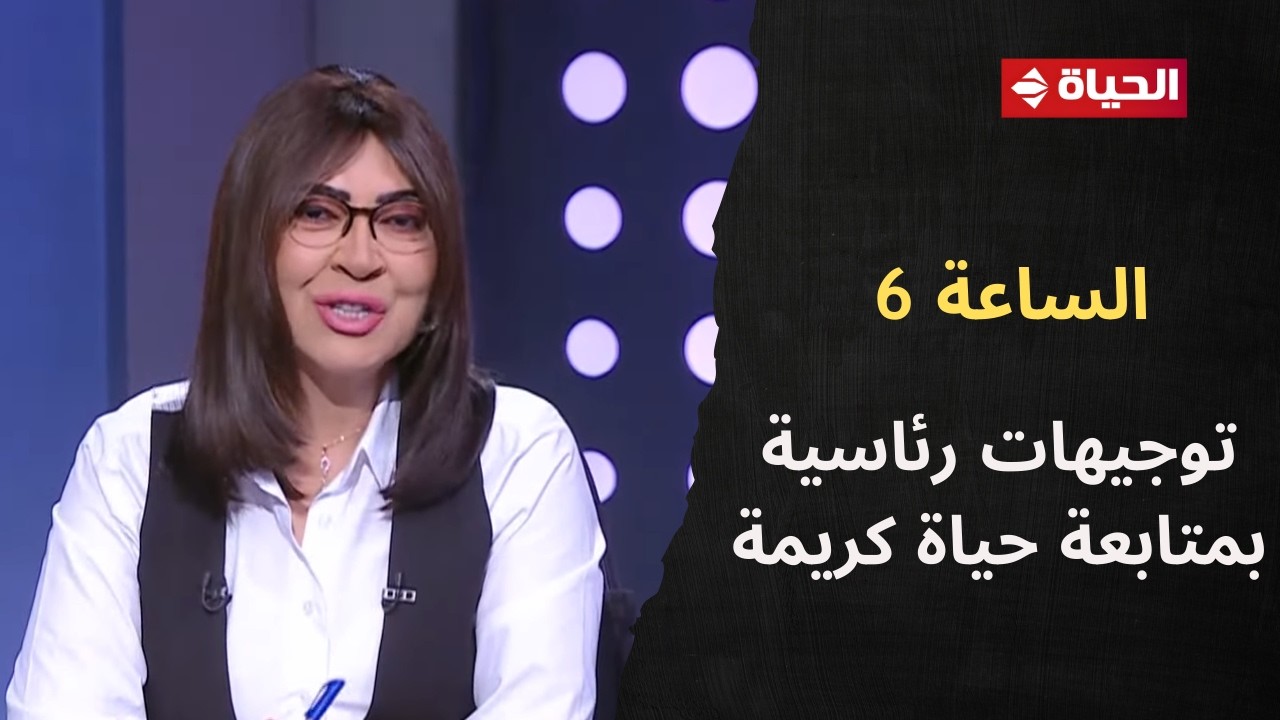 الساعة 6 - توجيهات رئاسية بمتابعة حياة كريمة وحملات النظافة وتقنين المخالفات بالمحافظات