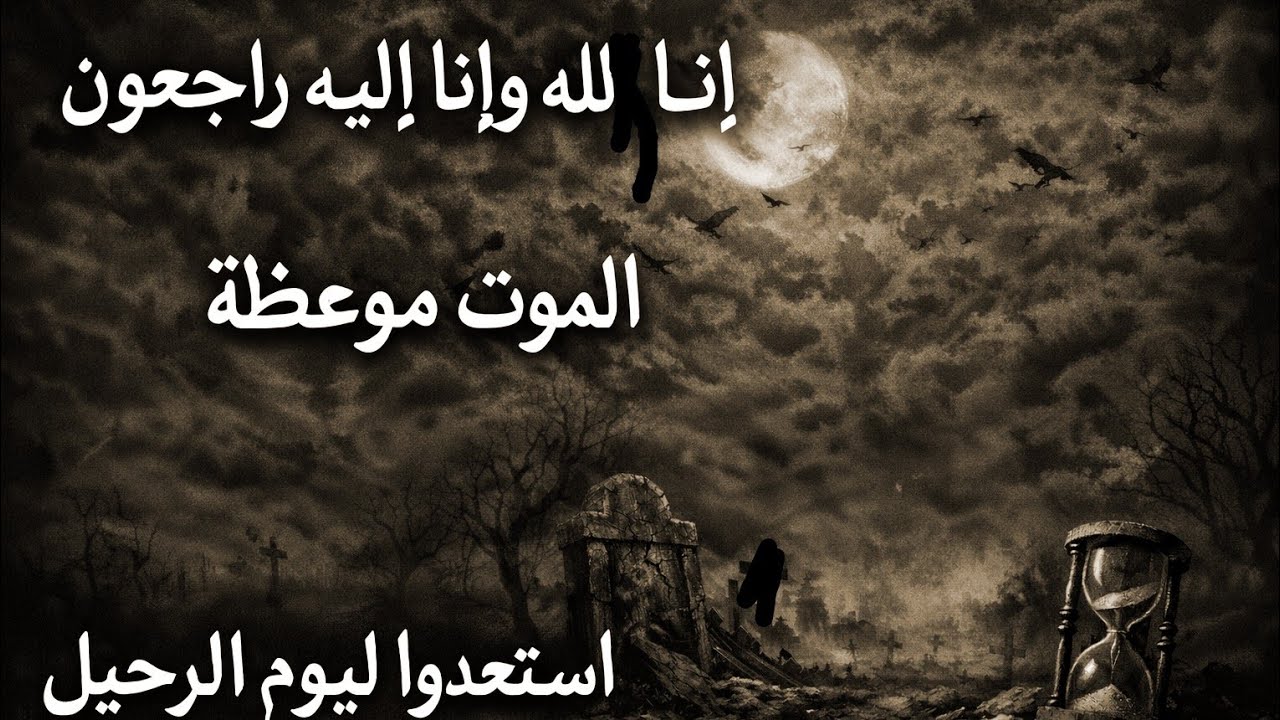 الموت ليس النهاية.حين يزورنا الموت..ماذا أعددنا للاخرة.. إنا لله وانا اليه راجعون 