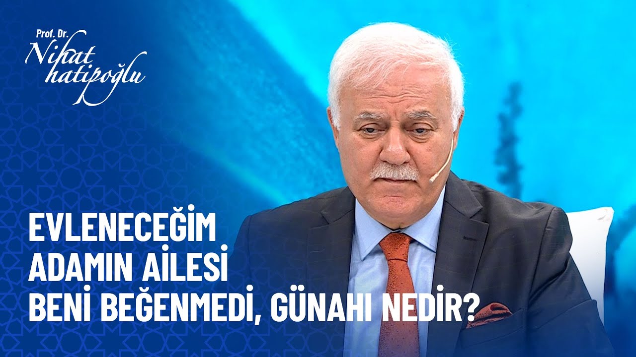 Evleneceğim adamın ailesi beni beğenmedi, günahı nedir? - Nihat Hatipoğlu Sorularınızı Cevaplıyor