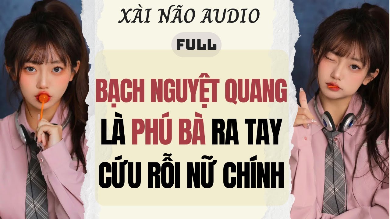 Full audio | BẠCH NGUYỆT QUANG LÀ PHÚ BÀ RA TAY CỨU RỖI NỮ CHÍNH | Xài Não Audio #truyenaudio #audio