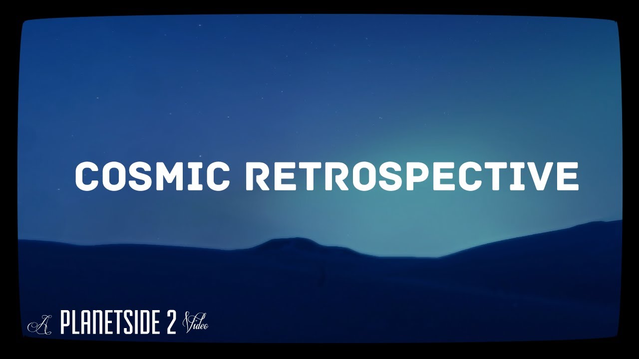 Planetside 2 - Cosmic Retrospective