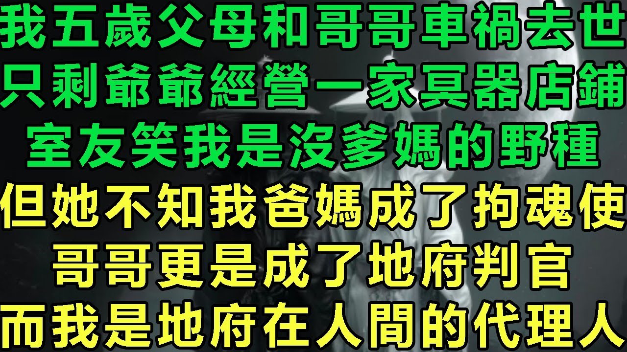 我五歲父母和哥哥車禍去世，只剩爺爺經營一家冥器店鋪，室友笑我是沒爹媽的野種，但她不知我爸媽成了拘魂使，哥哥更是成了地府判官，而我是地府在人間的代理人#故事 #靈異故事 #情感故事 #玄學 #完结文