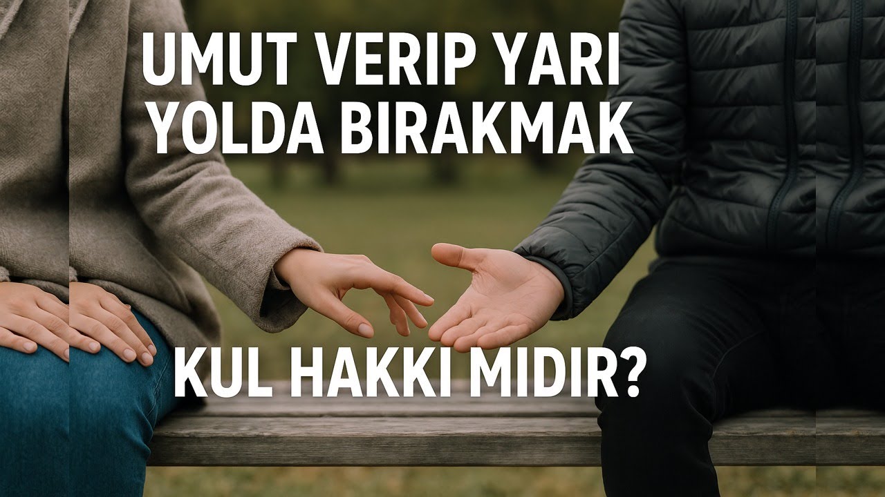 Umut Verip Yarı Yolda Bırakmak Kul Hakkı mıdır Gerçek Ölçü Nedir