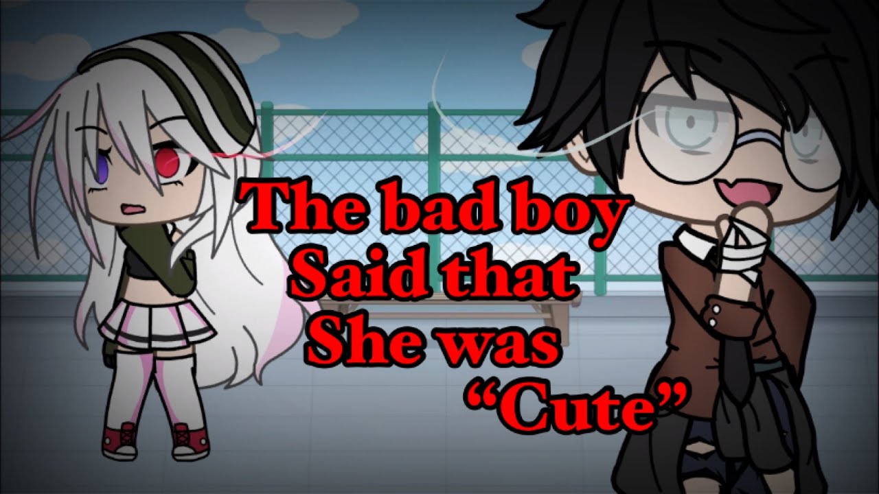 The bad boy said that she was “ cute “~ GLMM ~ Gacha life