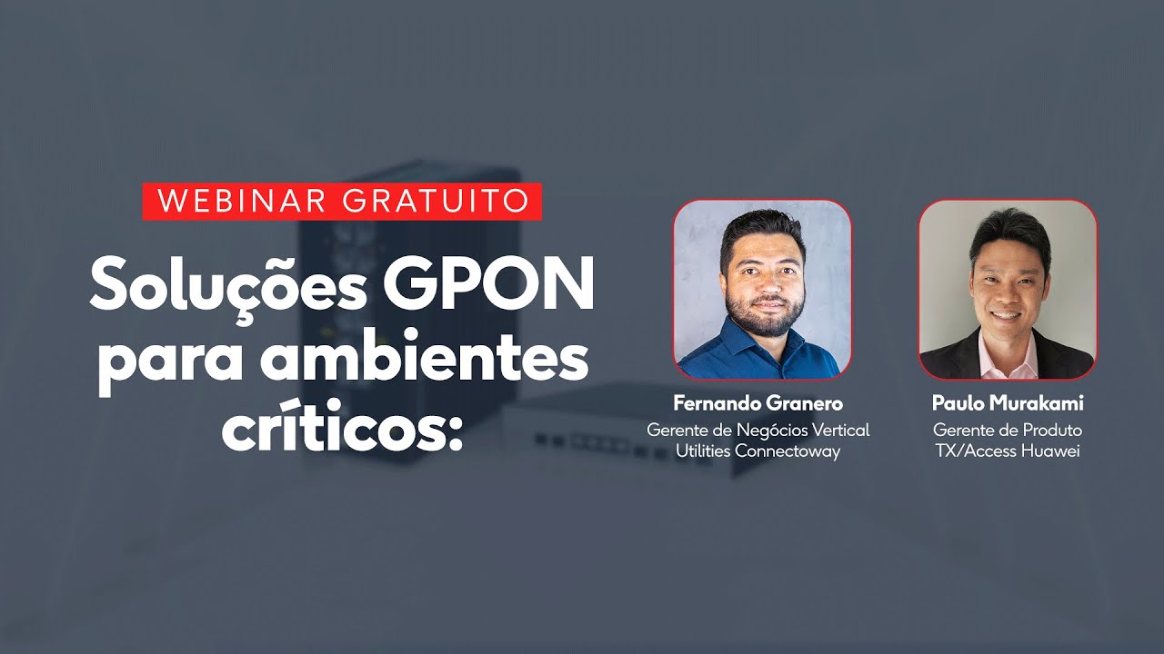 Soluções GPON para ambientes críticos - Webinar Connectoway e Huawei
