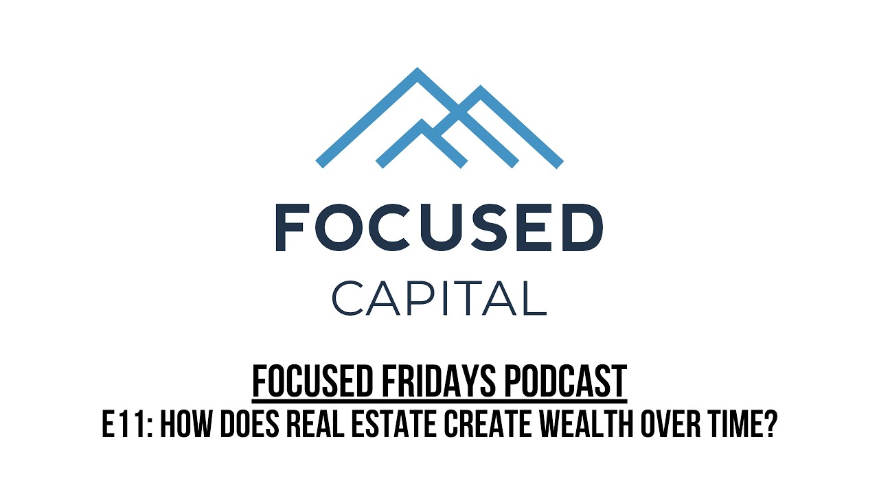 Focused Fridays | E11: How Does Real Estate Create Wealth Over Time?