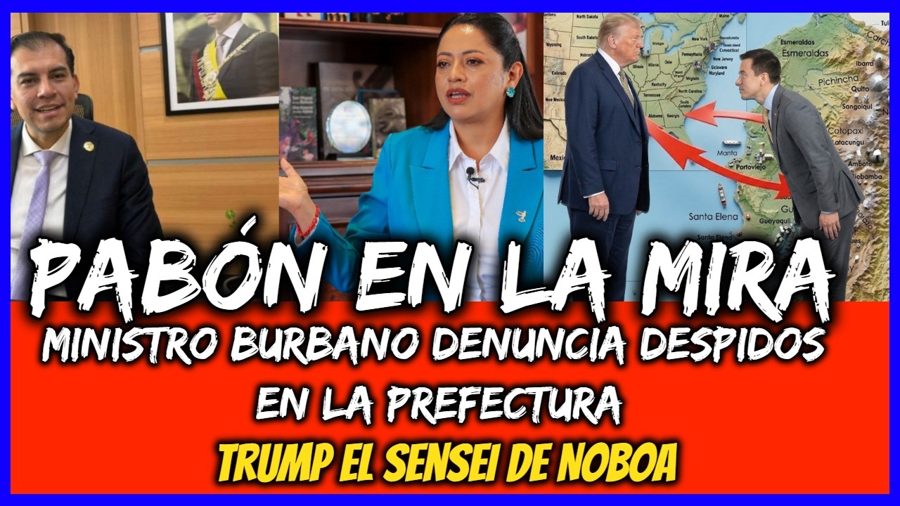 Pab&oacute;n en la Mira. Ministro Burbano denuncia despidos en la prefectura. Trump el Sensei de Noboa