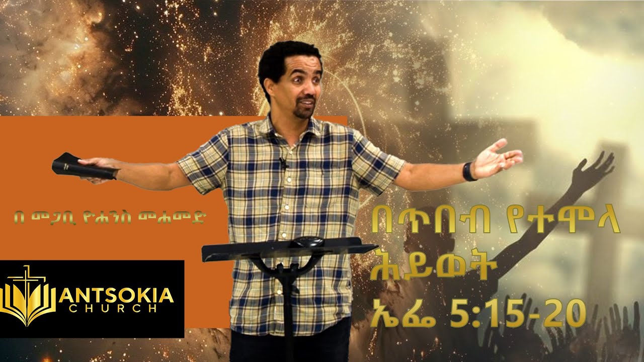 በጥበብ የተሞላ ሕይወት - ኤፌ 5:15-20 በ መጋቢ ዮሐንስ መሐመድ