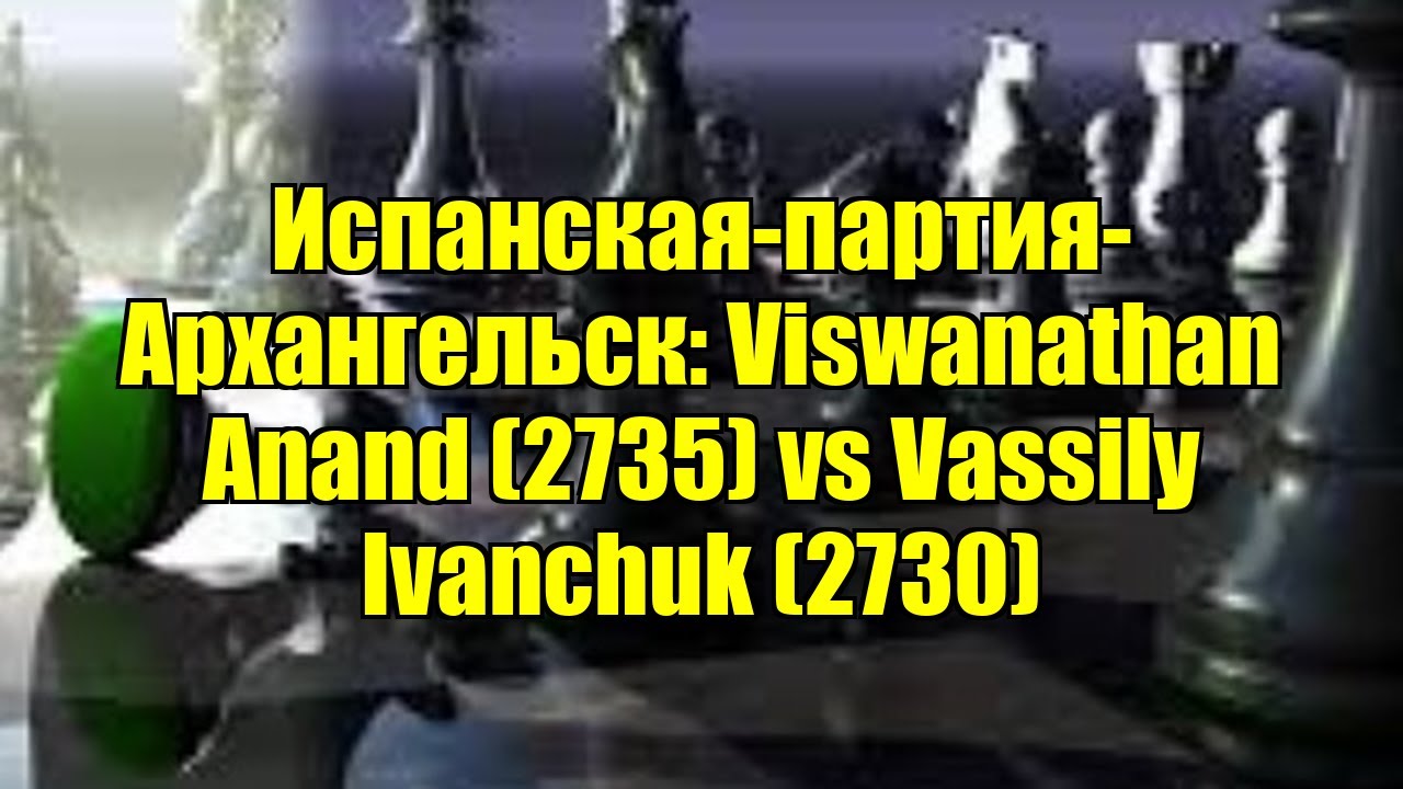 Испанская-партия-Архангельск: Viswanathan Anand (2735) vs Vassily Ivanchuk (2730)