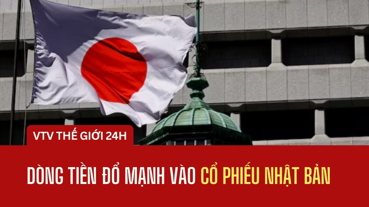 Dòng tiền đổ mạnh vào cổ phiếu Nhật Bản | Thế giới 24h