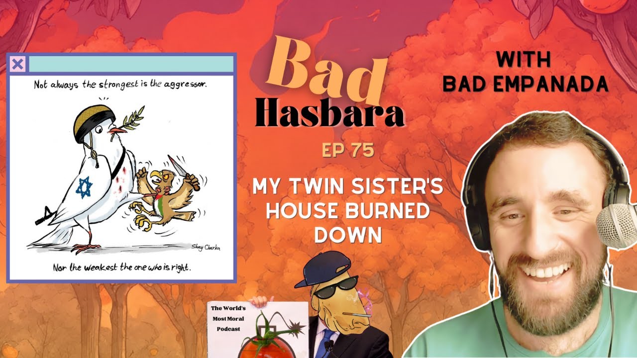 Bad Hasbara 75: My Twin Sister's House Burned Down, with Bad Empanada