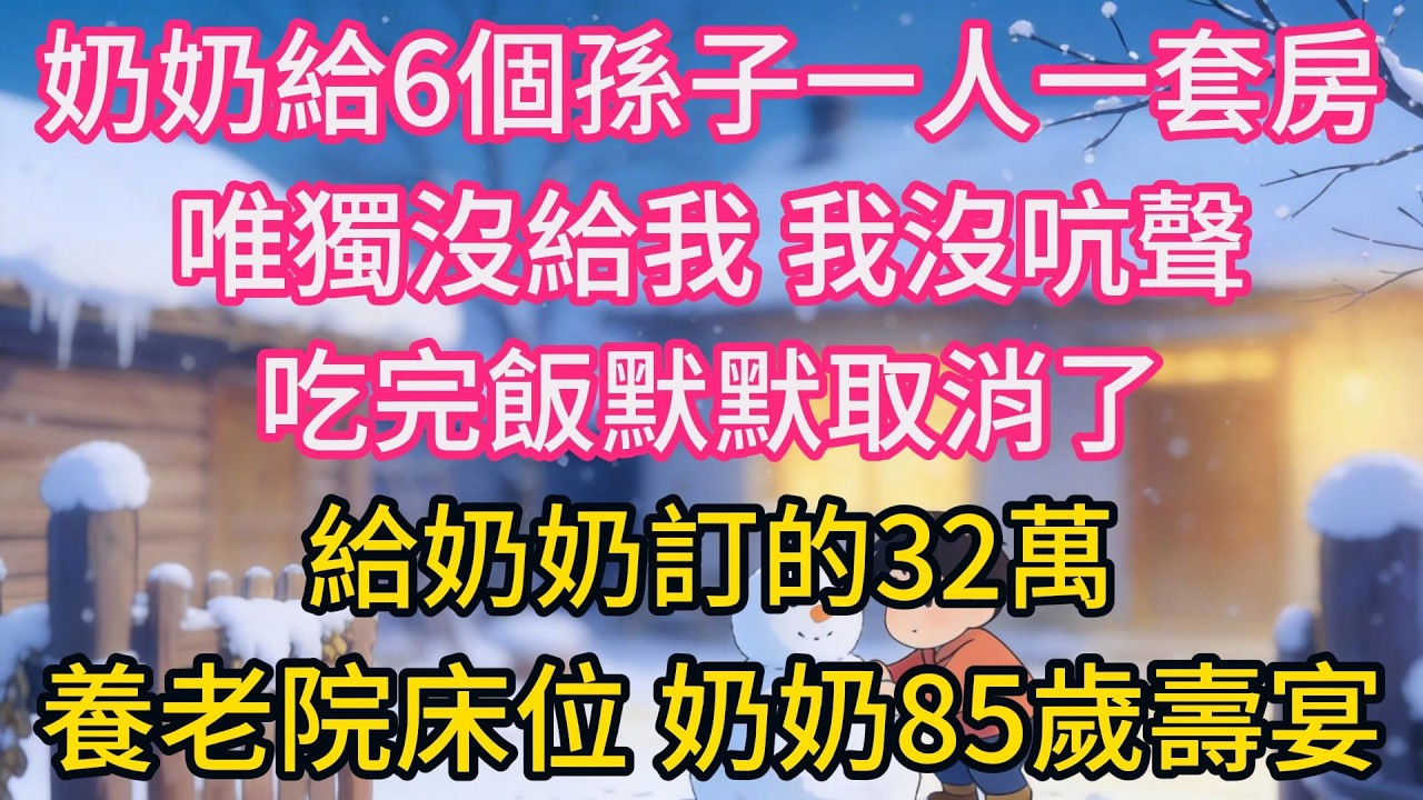 奶奶給6個孫子一人一套房，唯獨沒給我，我沒吭聲，吃完飯默默取消了給奶奶訂的32萬養老院床位