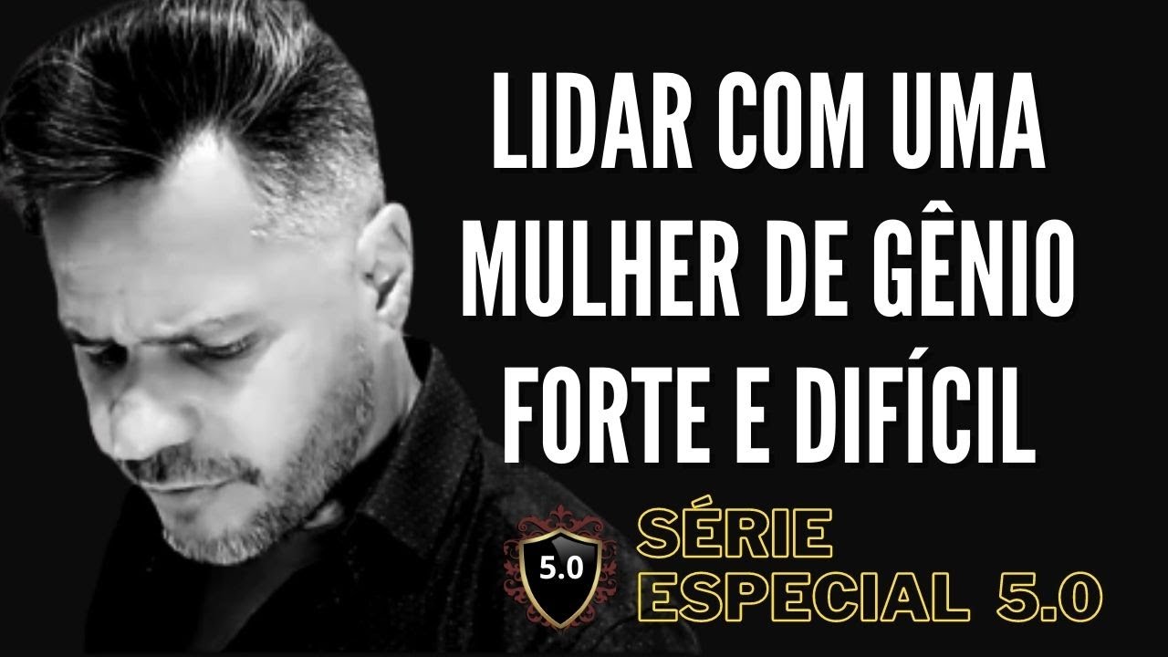 COMO LIDAR COM UMA MULHER DE GÊNIO FORTE E DIFÍCIL? Não discuta com ela e seja equilibrado