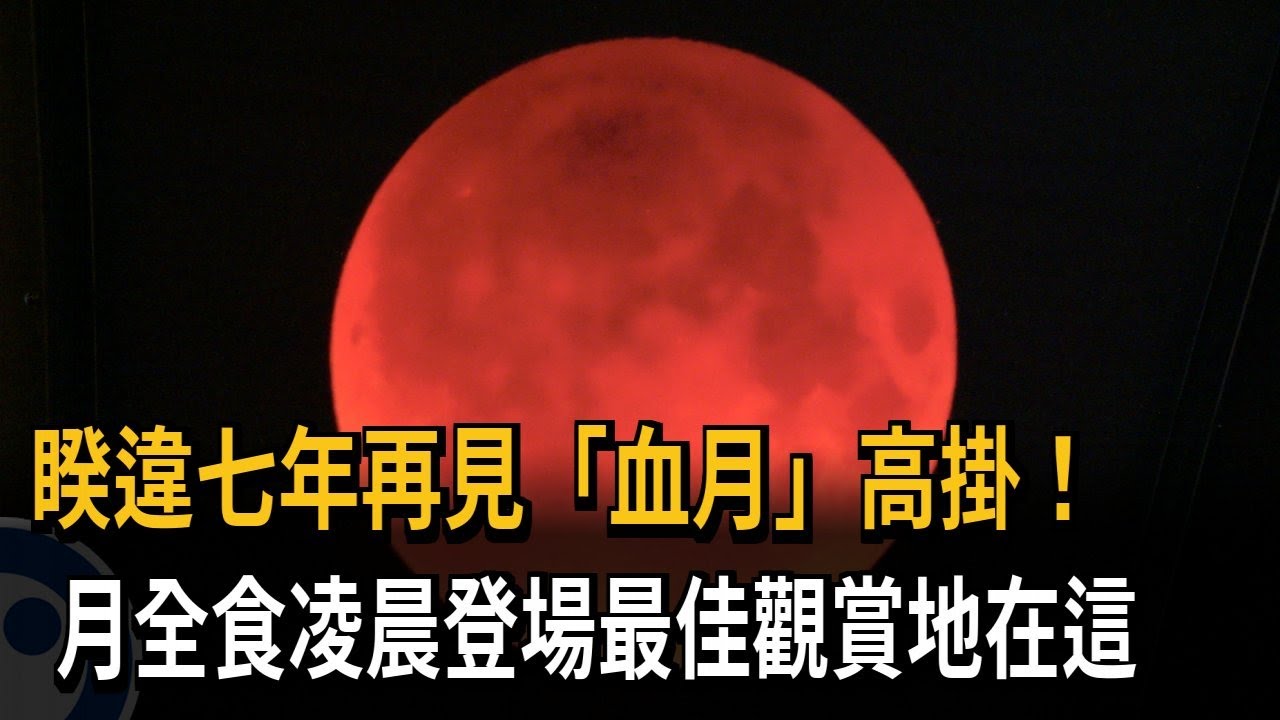 睽違七年再見「血月」高掛！月全食凌晨登場最佳觀賞地在這－民視新聞