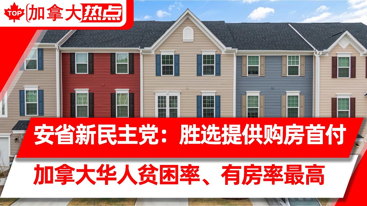 安省新民主党承诺： 胜选将为购房者提供首付 | 加拿大华人贫困率最高、住房拥有率最高 | 税务局发钱：买卖房、装修可申$5000抵税额