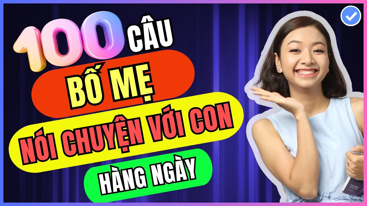 (Cấp tốc) Bố mẹ học ngay 100 mẫu câu này để nói chuyện với con bằng tiếng Anh hàng ngày mọi chủ đề
