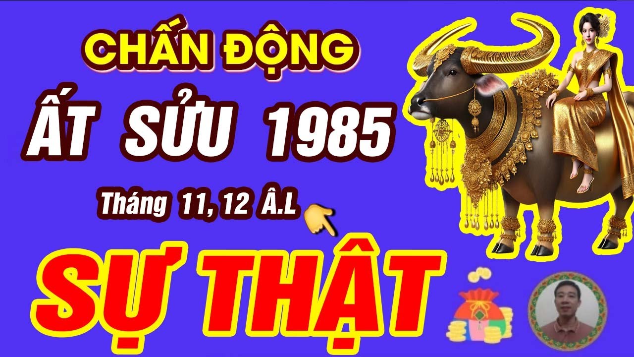 Sự Thật tử vi tháng 11 và Tháng 12 âm lịch 2025 Tuổi ẤT SỬU 1985 BÃO LỘC TRÀN VỀ GIÀU HƠN TỶ PHÚ