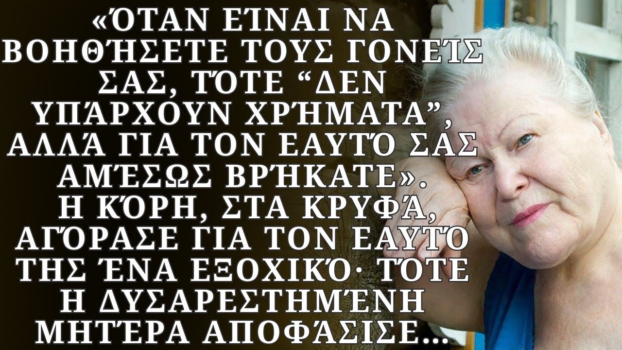 Όταν ήταν να βοηθήσουν τους γονείς τους, όχι— αλλά για τον εαυτό τους αμέσως βρήκαν…