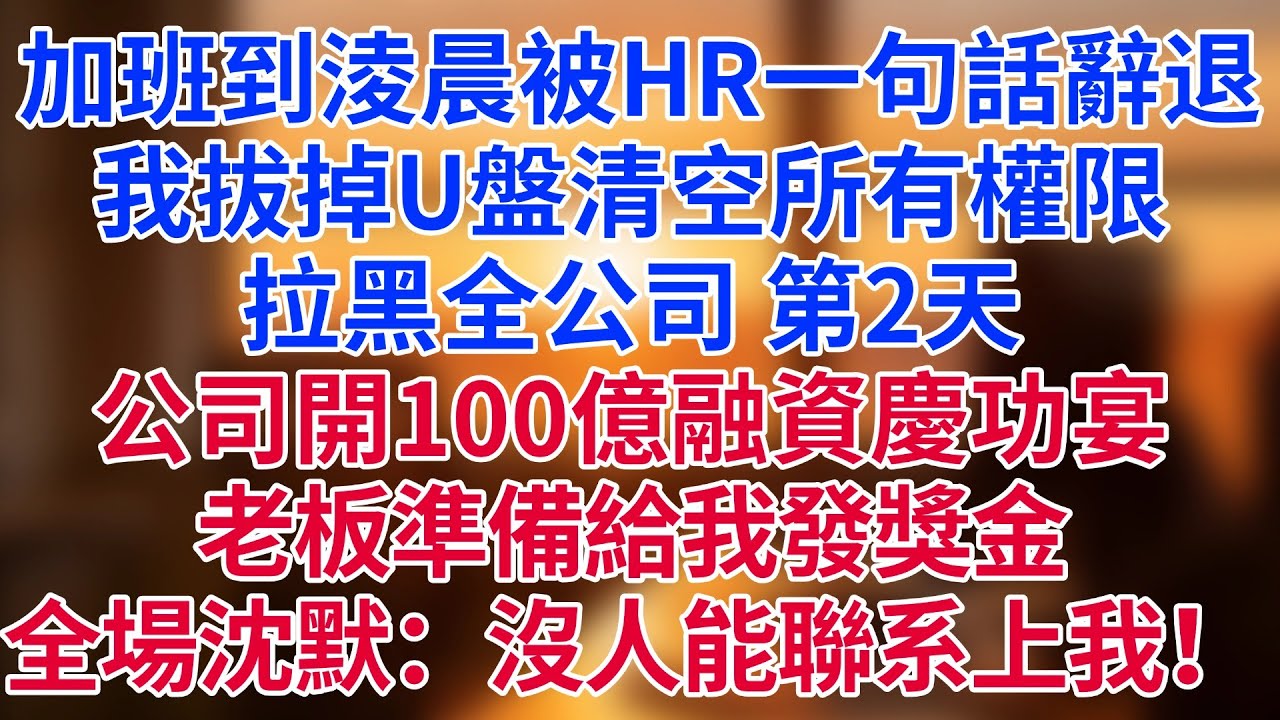 加班到淩晨被HR一句話辭退！我拔掉U盤清空所有權限，拉黑全公司。第二天公司開100億融資慶功宴，老板準備給我發獎金，全場沈默：沒人能聯系上我！#為人處世#生活經驗#情感故事#职场