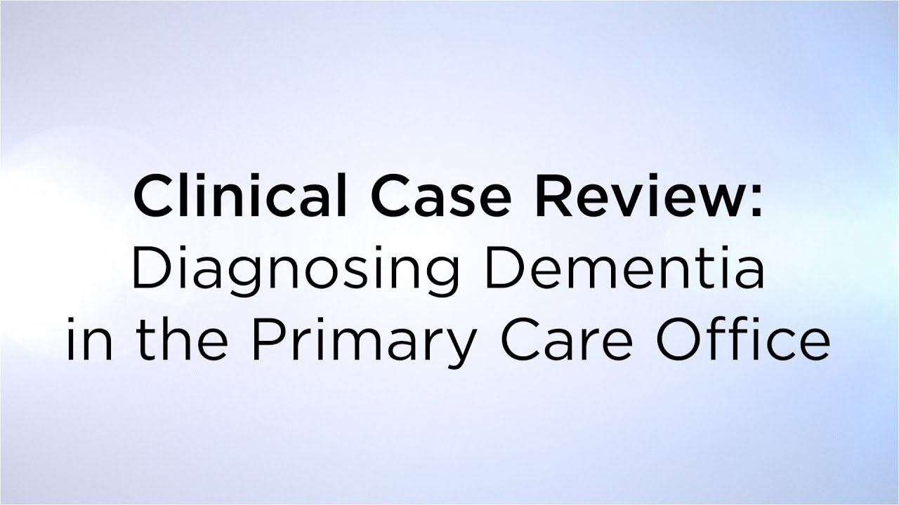 Clinical Case Review: Diagnosing Dementia in the Primary Care Office