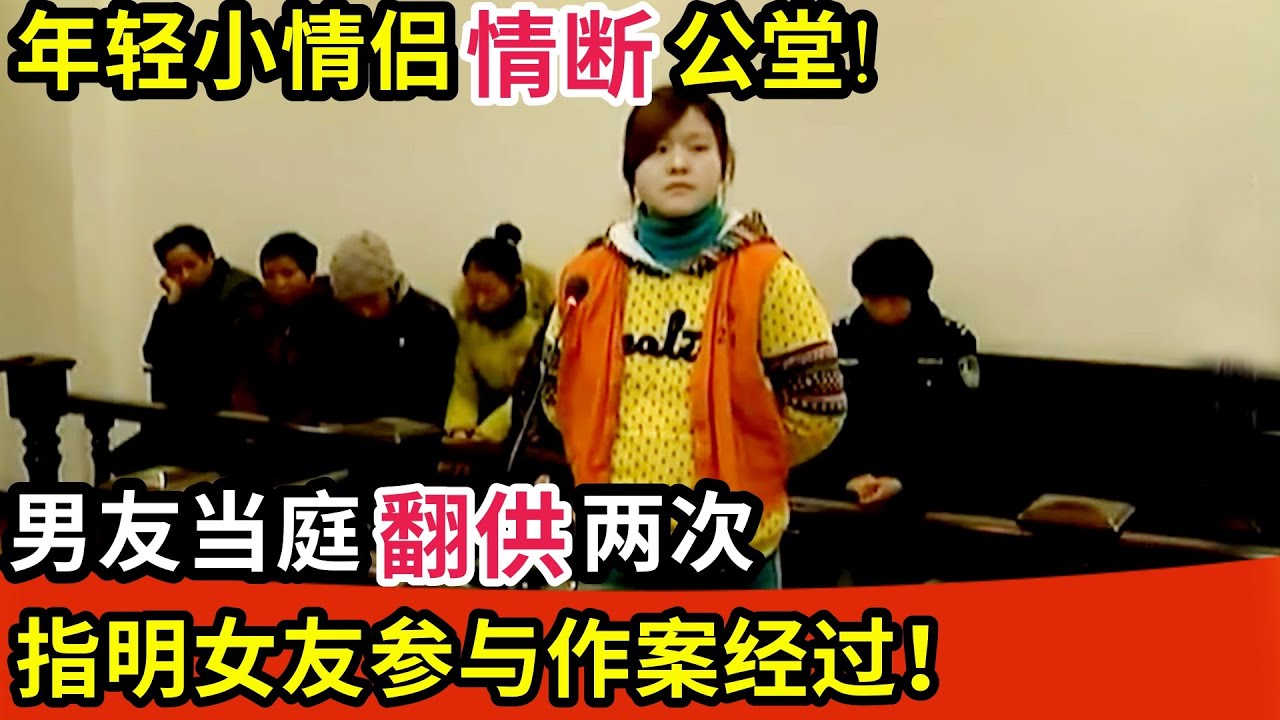 年轻小情侣情断公堂!男友当庭翻供两次,指明女友参与作案经过!真相揭开让人唏嘘!