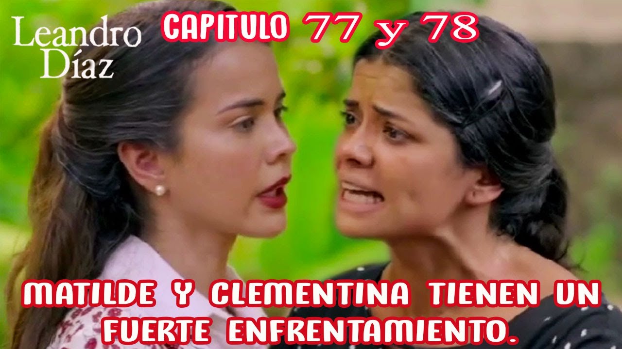 LEANDRO DIAZ | Capitulo 77 y 78 | Matilde y Clementina Tienen un Fuerte Enfrentamiento.