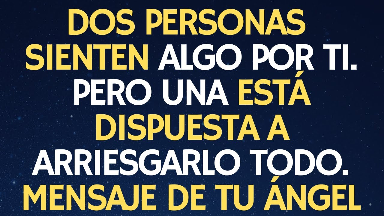 DOS PERSONAS SIENTEN ALGO POR TI. PERO UNA ESTÁ DISPUESTA A ARRIESGARLO TODO. MENSAJE DE TU ÁNGEL.