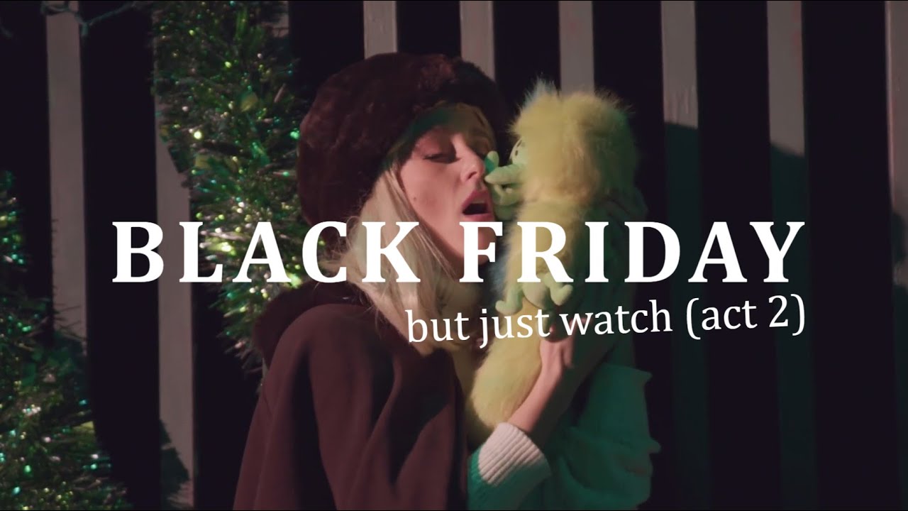 Black Friday but just watch (Act 2)