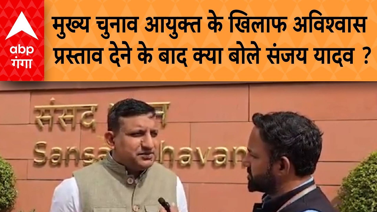 मुख्य चुनाव आयुक्त के खिलाफ अविश्वास प्रस्ताव देने के बाद क्या बोले Sanjay Yadav ?
