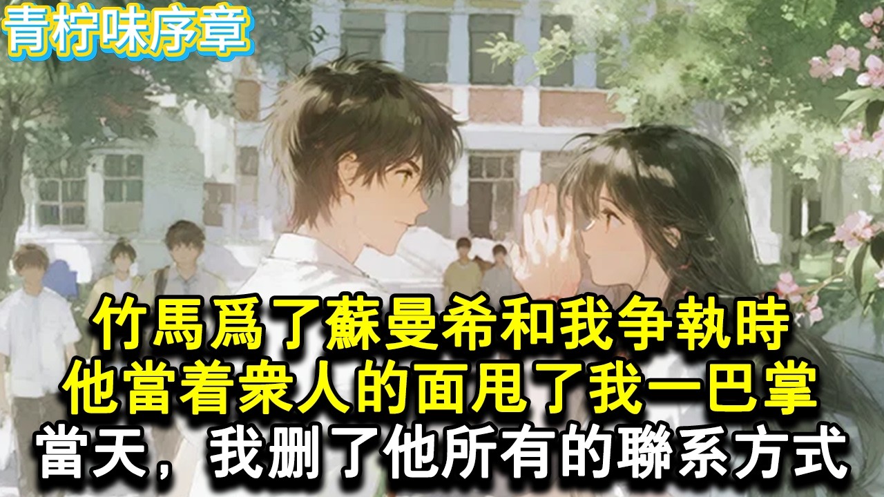 【完结爽文】竹馬為了蘇曼希和我爭執時，他氣急之下，當著眾人的面甩了我一巴掌。當天，我刪了他所有的聯繫方式。#小说 #愛情 #故事