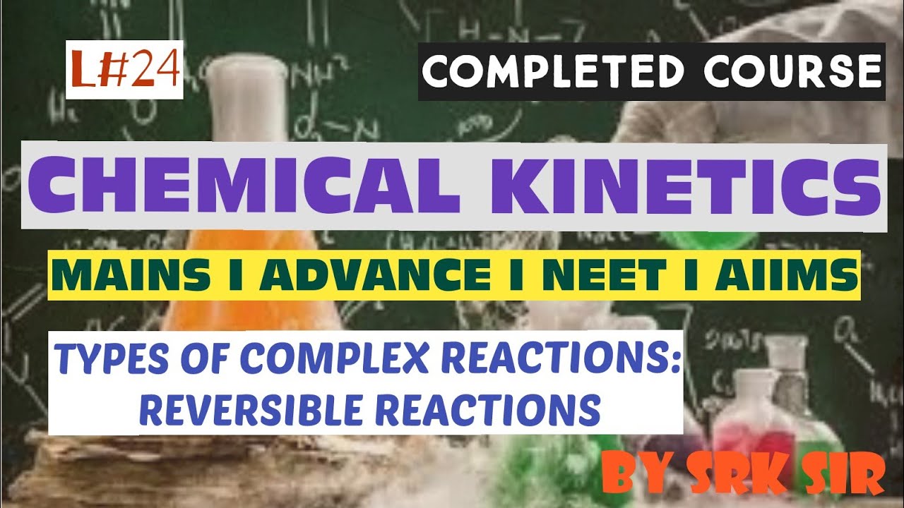 CHEMICAL KINETICS I L#24 I TYPES OF COMPLEX REACTIONS I REVERSIBLE REACTIONS I BY SRK SIR