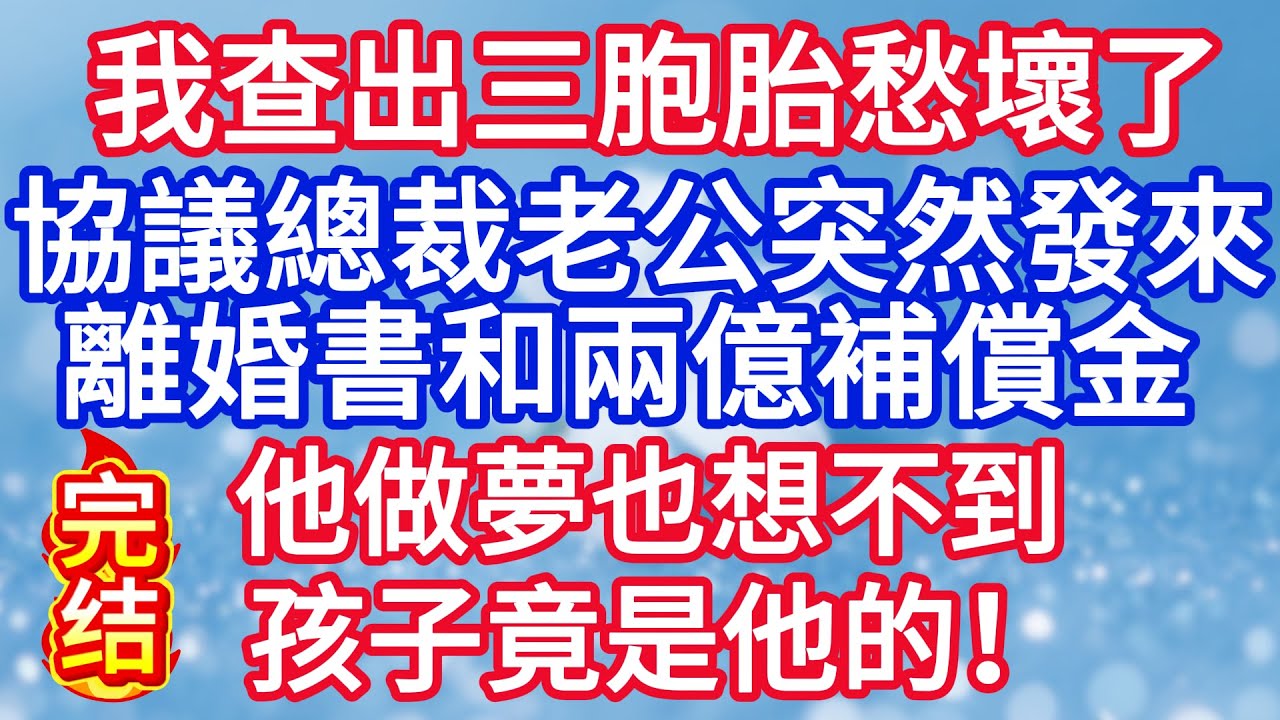 去醫院查出三胞胎給我愁壞了，協議總裁老公突然發來離婚書和兩億補償金 他做夢也想不到 是孩子竟是他的！#完结文#情感故事#一口气看完